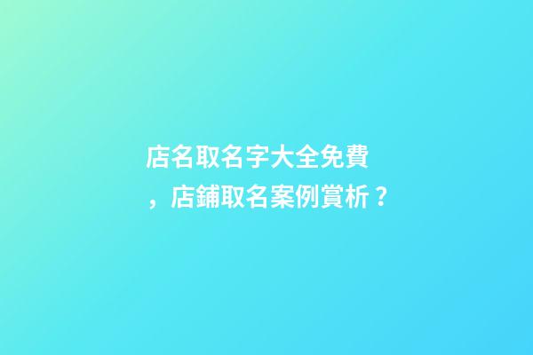店名取名字大全免費，店鋪取名案例賞析？